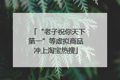 “老子祝你天下第一”等虚拟商品冲上淘宝热搜